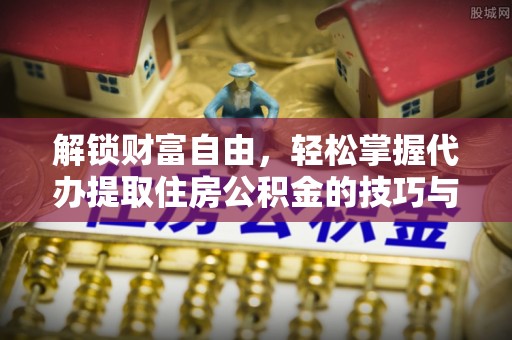 准格尔旗解锁财富自由，轻松掌握代办提取住房公积金的技巧与攻略