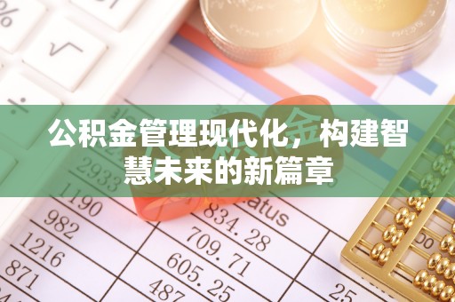 准格尔旗公积金管理现代化，构建智慧未来的新篇章