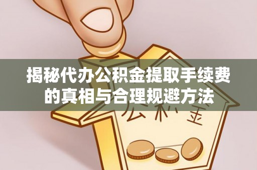 准格尔旗揭秘代办公积金提取手续费的真相与合理规避方法