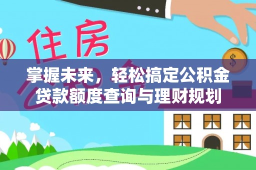 准格尔旗掌握未来，轻松搞定公积金贷款额度查询与理财规划