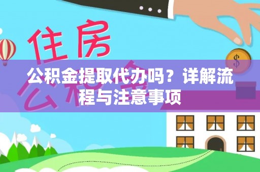 准格尔旗公积金提取代办吗？详解流程与注意事项
