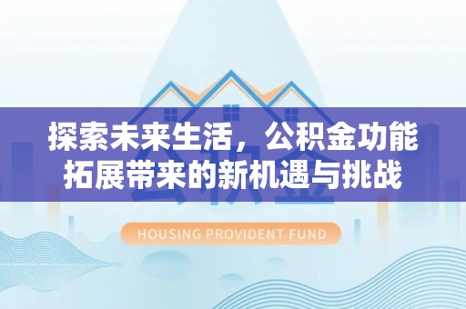 准格尔旗探索未来生活，公积金功能拓展带来的新机遇与挑战