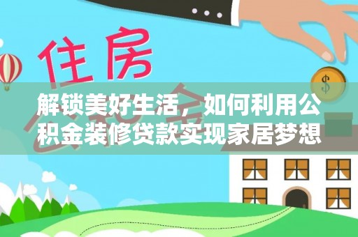 准格尔旗解锁美好生活，如何利用公积金装修贷款实现家居梦想