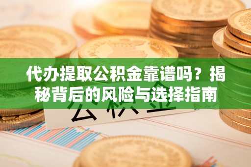 准格尔旗代办提取公积金靠谱吗？揭秘背后的风险与选择指南