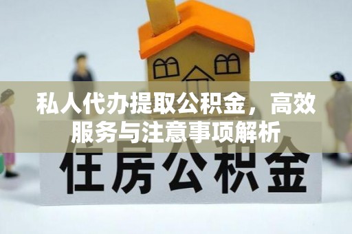 准格尔旗私人代办提取公积金，高效服务与注意事项解析
