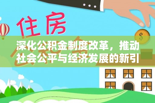 准格尔旗深化公积金制度改革，推动社会公平与经济发展的新引擎