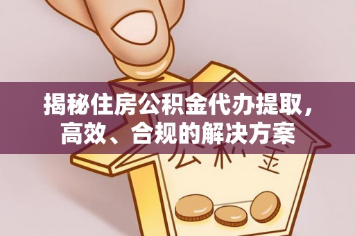 准格尔旗揭秘住房公积金代办提取，高效、合规的解决方案