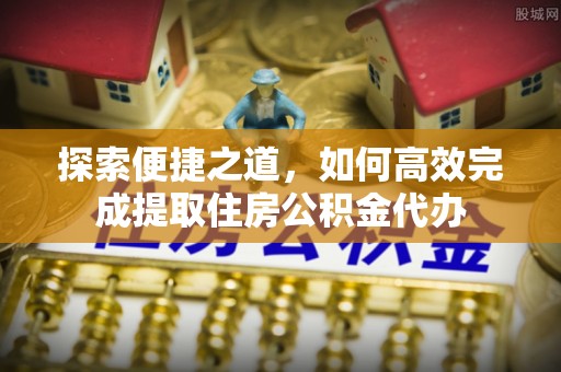 准格尔旗探索便捷之道，如何高效完成提取住房公积金代办
