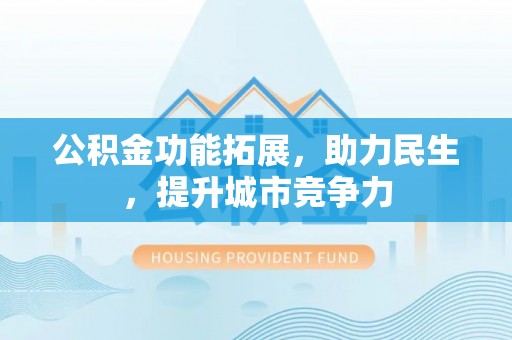 准格尔旗公积金功能拓展，助力民生，提升城市竞争力
