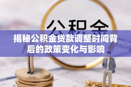 准格尔旗揭秘公积金贷款调整时间背后的政策变化与影响
