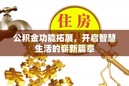 准格尔旗公积金功能拓展，开启智慧生活的崭新篇章