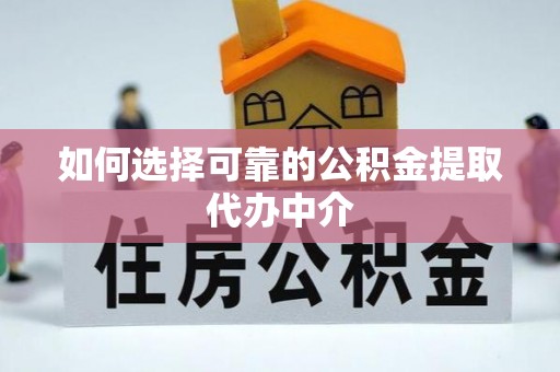 准格尔旗如何选择可靠的公积金提取代办中介