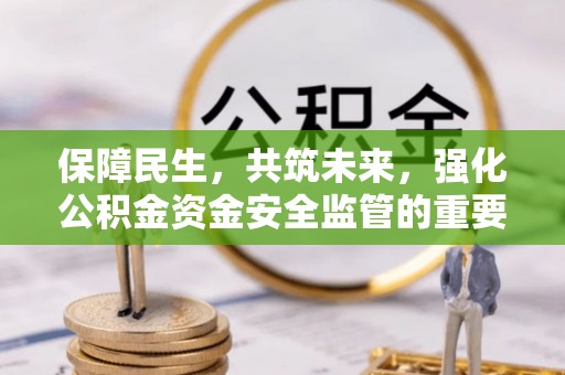 准格尔旗保障民生，共筑未来，强化公积金资金安全监管的重要性