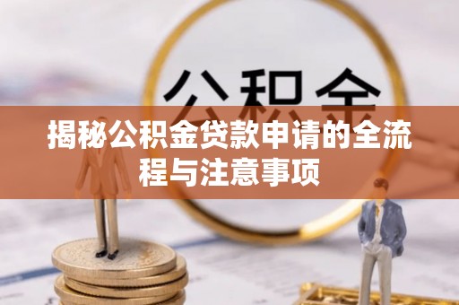 准格尔旗揭秘公积金贷款申请的全流程与注意事项