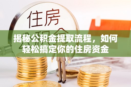 准格尔旗揭秘公积金提取流程，如何轻松搞定你的住房资金