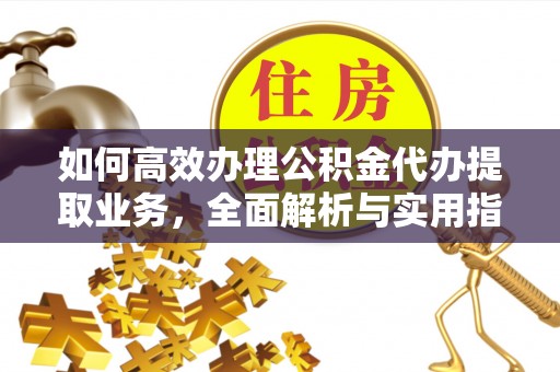 准格尔旗如何高效办理公积金代办提取业务，全面解析与实用指南