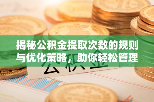 准格尔旗揭秘公积金提取次数的规则与优化策略，助你轻松管理财务