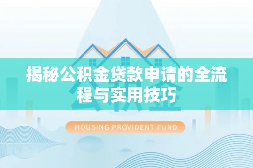 准格尔旗揭秘公积金贷款申请的全流程与实用技巧