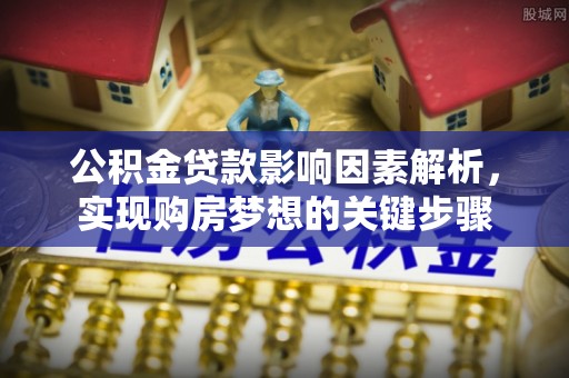 准格尔旗公积金贷款影响因素解析，实现购房梦想的关键步骤