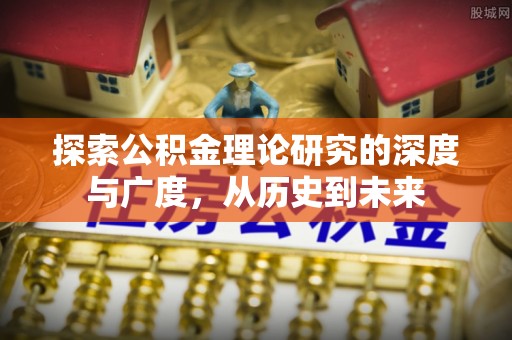 准格尔旗探索公积金理论研究的深度与广度，从历史到未来