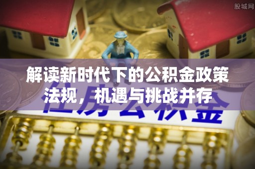 准格尔旗解读新时代下的公积金政策法规，机遇与挑战并存