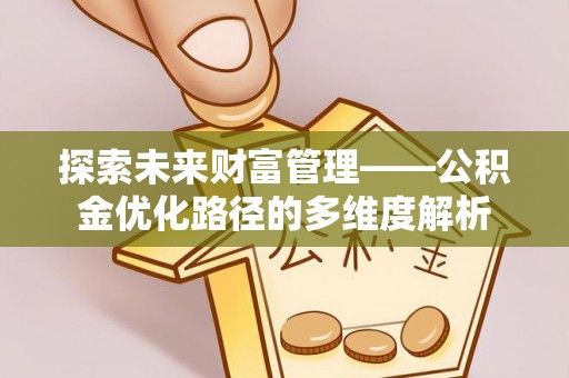 准格尔旗探索未来财富管理——公积金优化路径的多维度解析