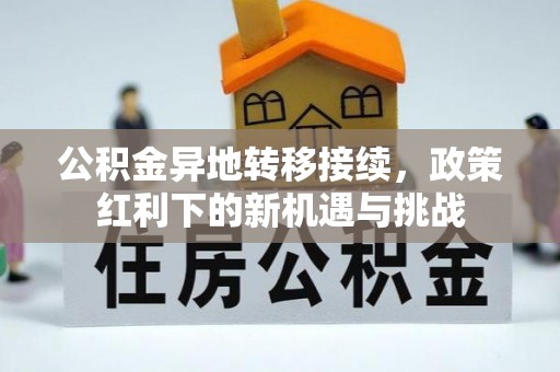 准格尔旗公积金异地转移接续，政策红利下的新机遇与挑战