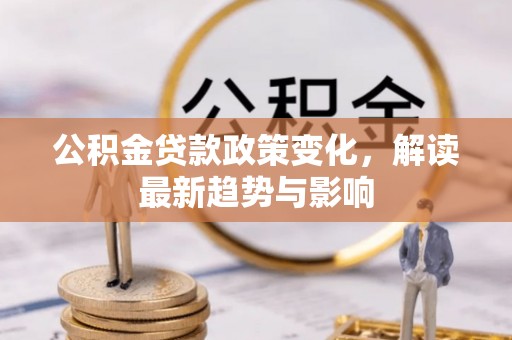 准格尔旗公积金贷款政策变化，解读最新趋势与影响