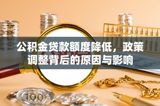 准格尔旗公积金贷款额度降低，政策调整背后的原因与影响