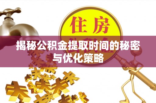 准格尔旗揭秘公积金提取时间的秘密与优化策略