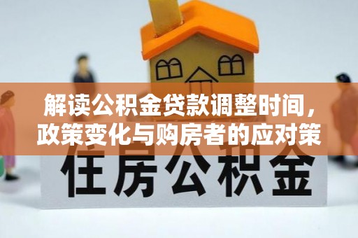 准格尔旗解读公积金贷款调整时间，政策变化与购房者的应对策略