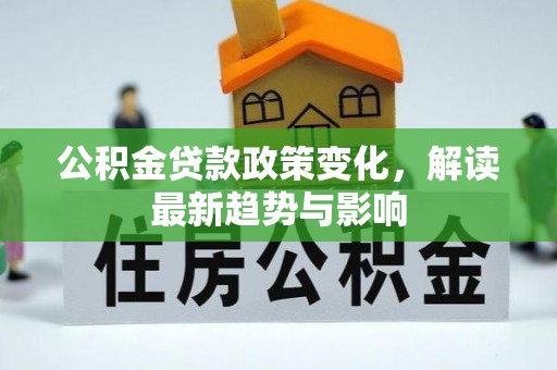 准格尔旗公积金贷款政策变化，解读最新趋势与影响