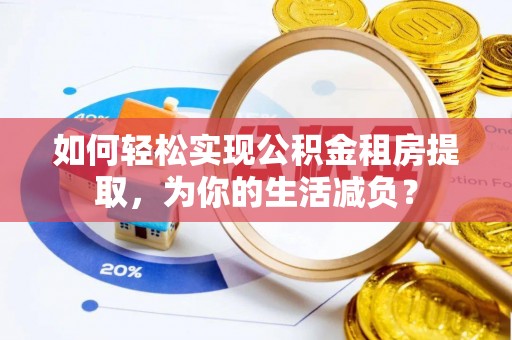 准格尔旗如何轻松实现公积金租房提取，为你的生活减负？