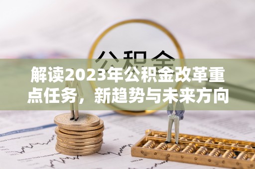 准格尔旗解读2023年公积金改革重点任务，新趋势与未来方向