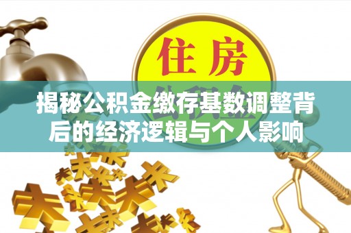 准格尔旗揭秘公积金缴存基数调整背后的经济逻辑与个人影响