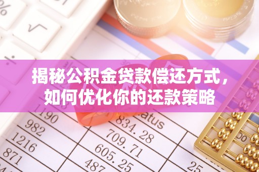 准格尔旗揭秘公积金贷款偿还方式，如何优化你的还款策略
