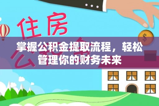 准格尔旗掌握公积金提取流程，轻松管理你的财务未来