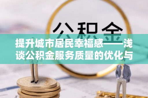准格尔旗提升城市居民幸福感——浅谈公积金服务质量的优化与未来