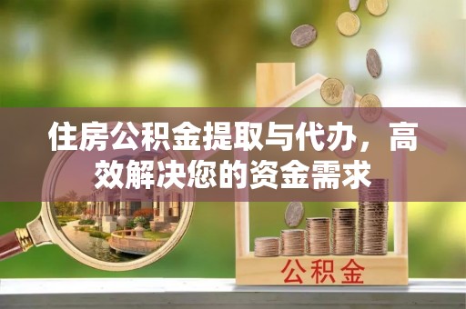 准格尔旗住房公积金提取与代办，高效解决您的资金需求