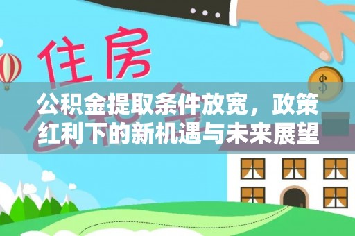 准格尔旗公积金提取条件放宽，政策红利下的新机遇与未来展望