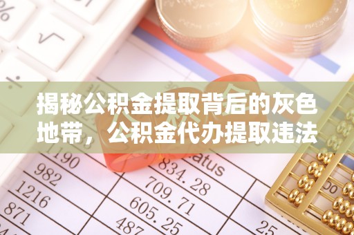 准格尔旗揭秘公积金提取背后的灰色地带，公积金代办提取违法不？