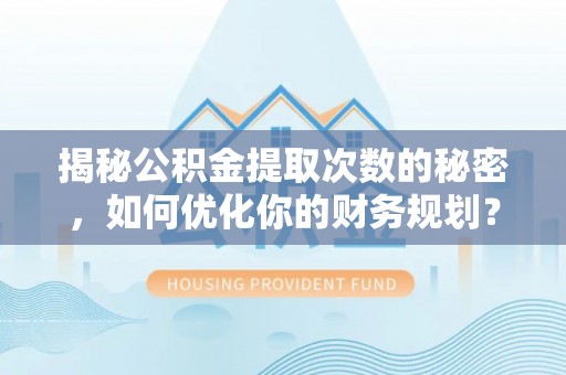 准格尔旗揭秘公积金提取次数的秘密，如何优化你的财务规划？