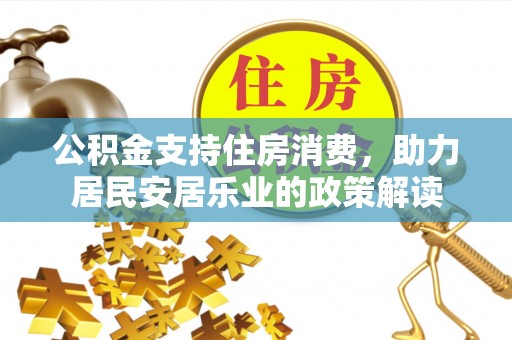 准格尔旗公积金支持住房消费，助力居民安居乐业的政策解读