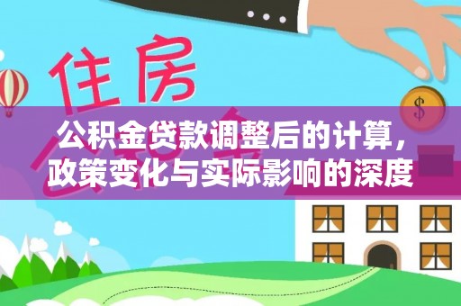 准格尔旗公积金贷款调整后的计算，政策变化与实际影响的深度解析