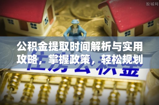 准格尔旗公积金提取时间解析与实用攻略，掌握政策，轻松规划未来