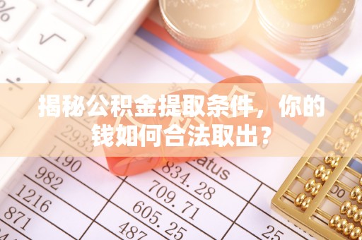 准格尔旗揭秘公积金提取条件，你的钱如何合法取出？