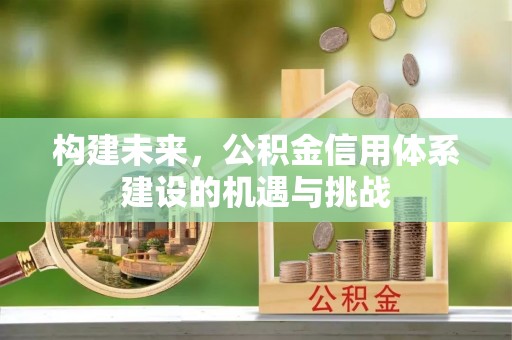 准格尔旗构建未来，公积金信用体系建设的机遇与挑战