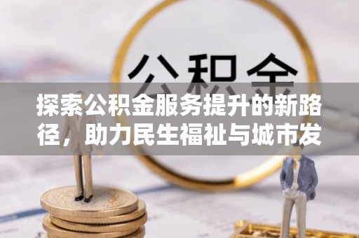 准格尔旗探索公积金服务提升的新路径，助力民生福祉与城市发展