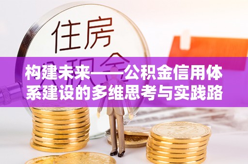 准格尔旗构建未来——公积金信用体系建设的多维思考与实践路径