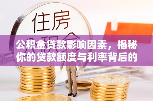 准格尔旗公积金贷款影响因素，揭秘你的贷款额度与利率背后的秘密
